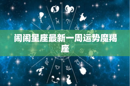 闹闹星座最新一周运势魔羯座