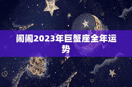 闹闹2023年巨蟹座全年运势