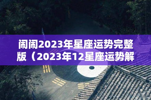 闹闹2023年星座运势完整版（2023年12星座运势解析）