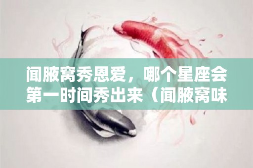 闻腋窝秀恩爱，哪个星座会第一时间秀出来（闻腋窝味道）