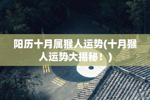 阳历十月属猴人运势(十月猴人运势大揭秘！)