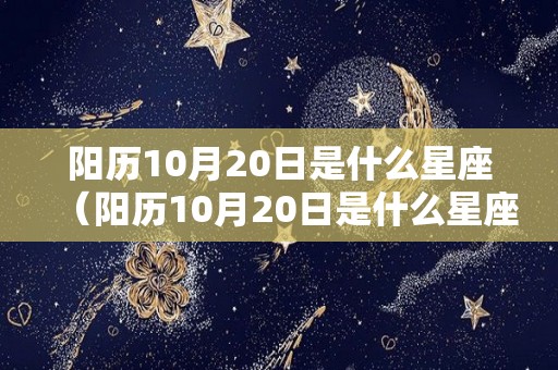 阳历10月20日是什么星座（阳历10月20日是什么星座?）