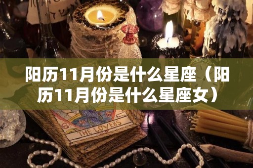 阳历11月份是什么星座（阳历11月份是什么星座女）