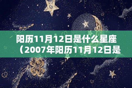 阳历11月12日是什么星座（2007年阳历11月12日是什么星座）