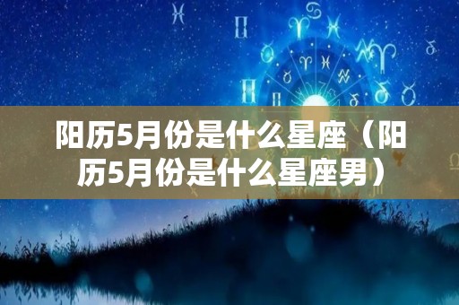 阳历5月份是什么星座（阳历5月份是什么星座男）