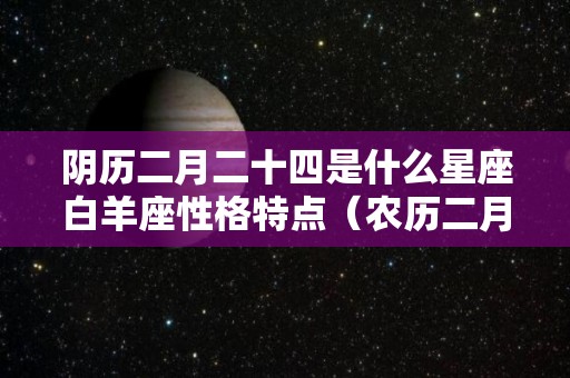阴历二月二十四是什么星座白羊座性格特点（农历二月二十四啥星座）