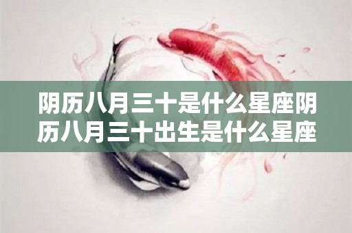 阴历八月三十是什么星座阴历八月三十出生是什么星座（农历八月三十出生的人是什么星座）