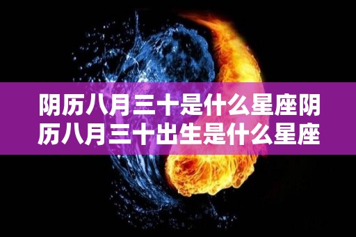 阴历八月三十是什么星座阴历八月三十出生是什么星座（阴历八月三十是哪天）