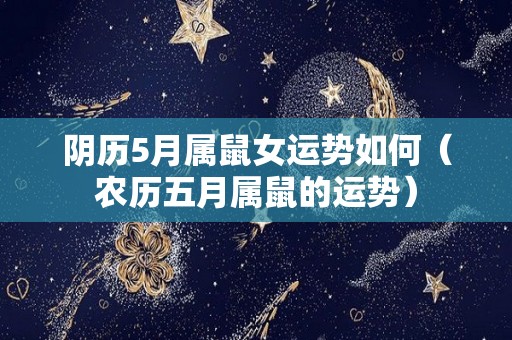 阴历5月属鼠女运势如何（农历五月属鼠的运势）