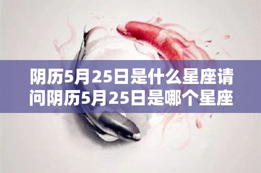 阴历5月25日是什么星座请问阴历5月25日是哪个星座（阴历5月25日是几月几号）