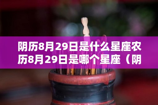 阴历8月29日是什么星座农历8月29日是哪个星座（阴历8月29日出生的人是什么星座）