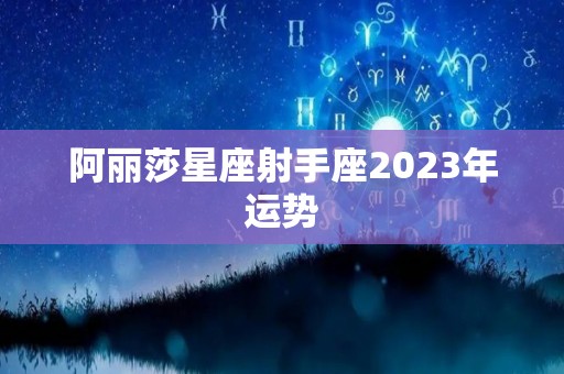 阿丽莎星座射手座2023年运势