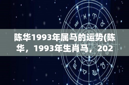 陈华1993年属马的运势(陈华，1993年生肖马，2021年的运势如何？)