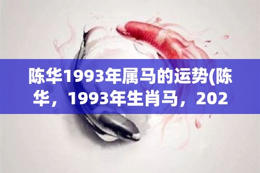 陈华1993年属马的运势(陈华，1993年生肖马，2021年的运势如何？)