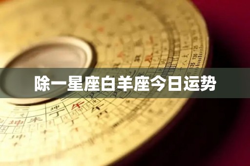 除一星座白羊座今日运势