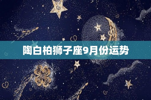 陶白柏狮子座9月份运势