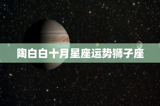 陶白白十月星座运势狮子座