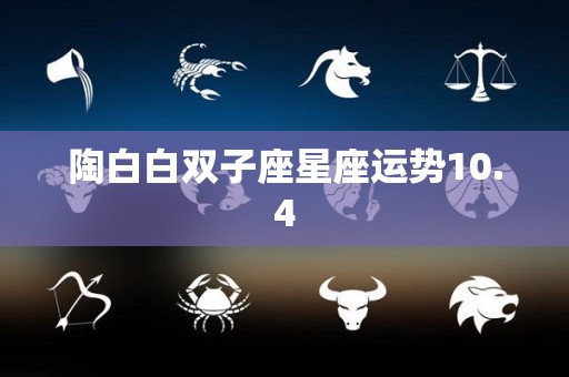 陶白白双子座星座运势10.4