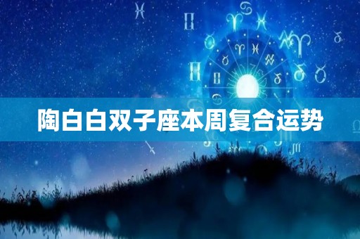 陶白白双子座本周复合运势