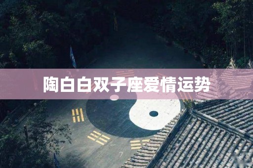 陶白白双子座爱情运势