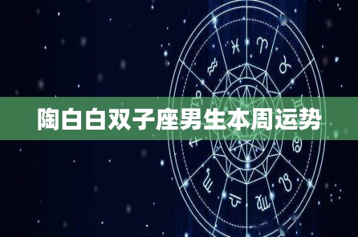 陶白白双子座男生本周运势