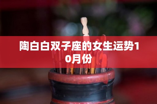 陶白白双子座的女生运势10月份