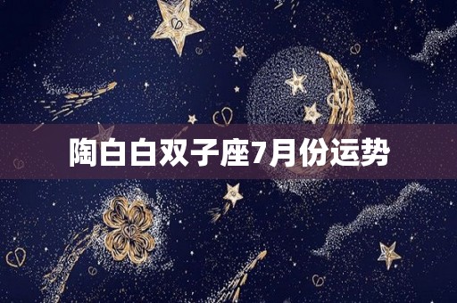 陶白白双子座7月份运势