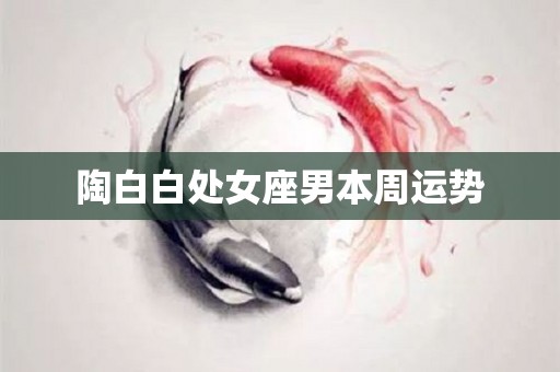 陶白白处女座男本周运势