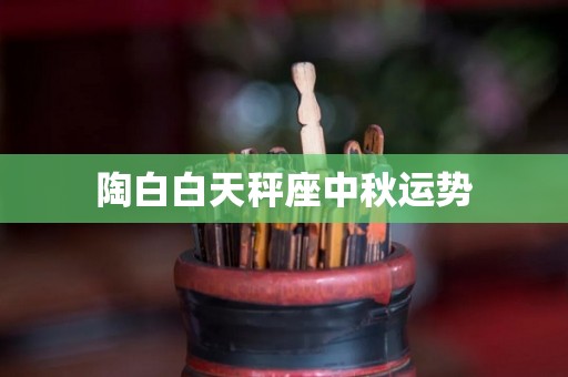 陶白白天秤座中秋运势