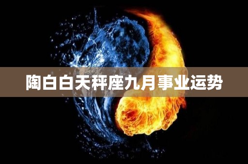 陶白白天秤座九月事业运势