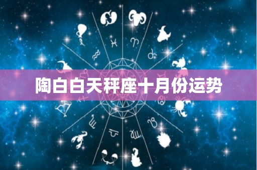 陶白白天秤座十月份运势