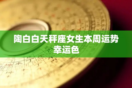 陶白白天秤座女生本周运势幸运色