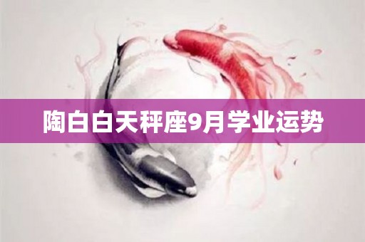 陶白白天秤座9月学业运势