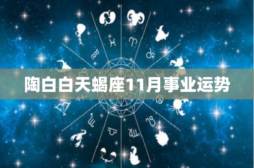陶白白天蝎座11月事业运势