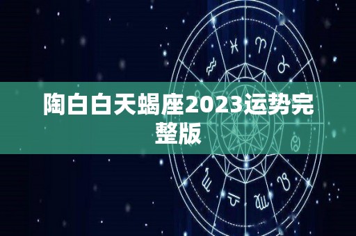 陶白白天蝎座2023运势完整版