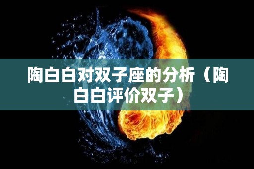 陶白白对双子座的分析（陶白白评价双子）