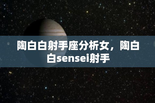 陶白白射手座分析女，陶白白sensei射手