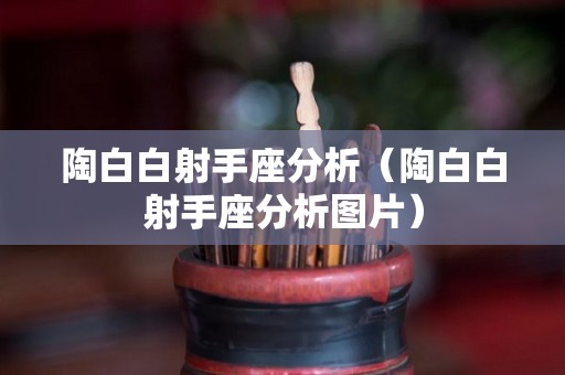 陶白白射手座分析（陶白白射手座分析图片）