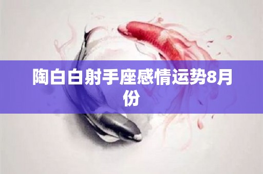 陶白白射手座感情运势8月份