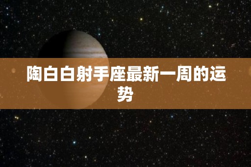 陶白白射手座最新一周的运势