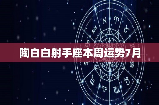 陶白白射手座本周运势7月