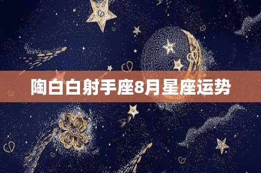 陶白白射手座8月星座运势