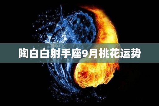 陶白白射手座9月桃花运势