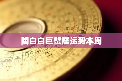 陶白白巨蟹座运势本周