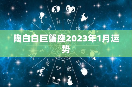 陶白白巨蟹座2023年1月运势