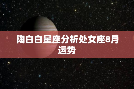 陶白白星座分析处女座8月运势