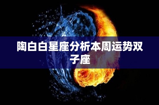 陶白白星座分析本周运势双子座