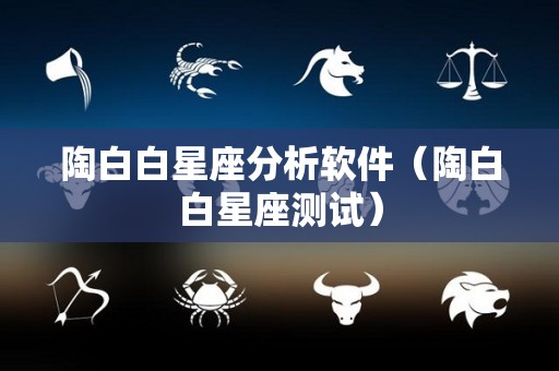 陶白白星座分析软件（陶白白星座测试）