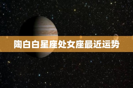 陶白白星座处女座最近运势