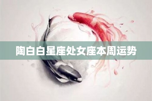 陶白白星座处女座本周运势